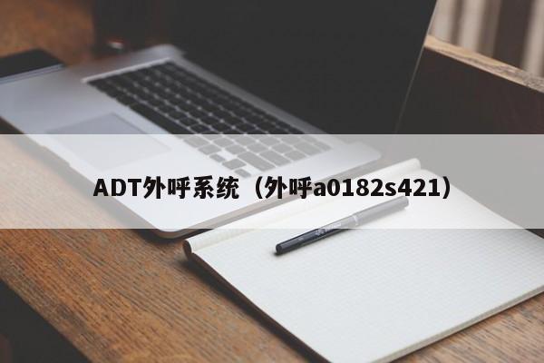 ADT外呼系统（外呼a0182s421）